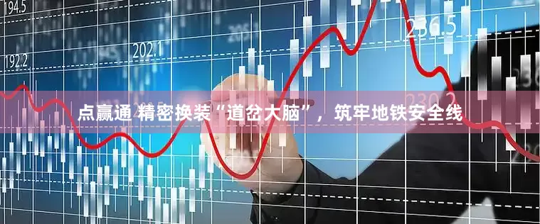 点赢通 精密换装“道岔大脑”，筑牢地铁安全线