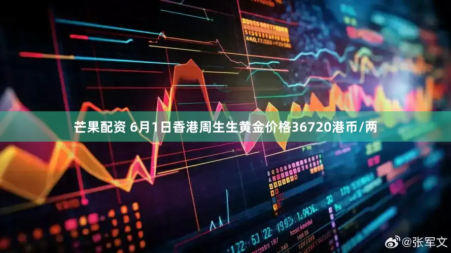 芒果配资 6月1日香港周生生黄金价格36720港币/两