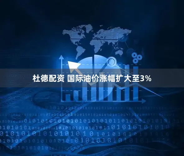 杜德配资 国际油价涨幅扩大至3%