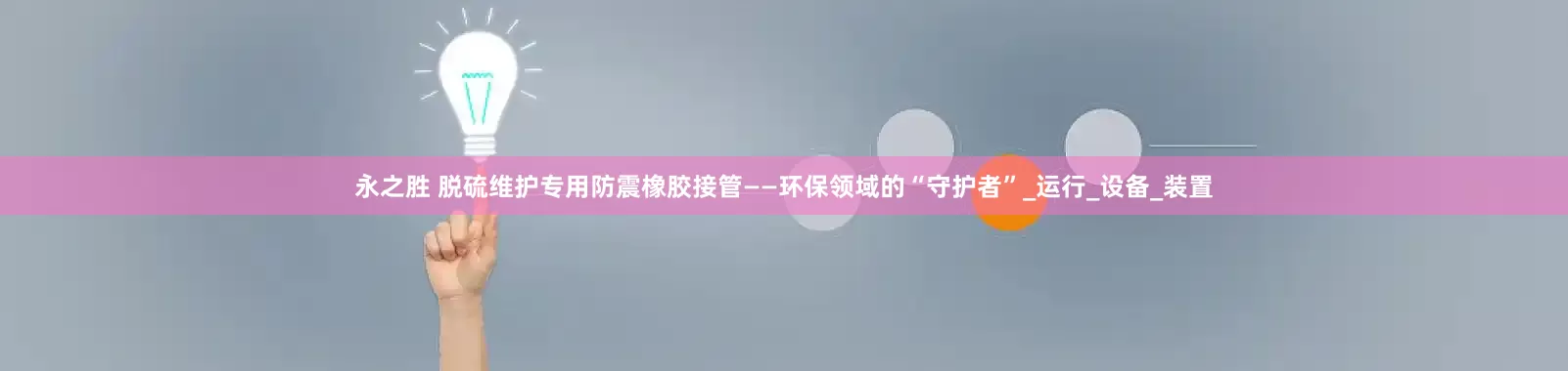 永之胜 脱硫维护专用防震橡胶接管——环保领域的“守护者”_运行_设备_装置