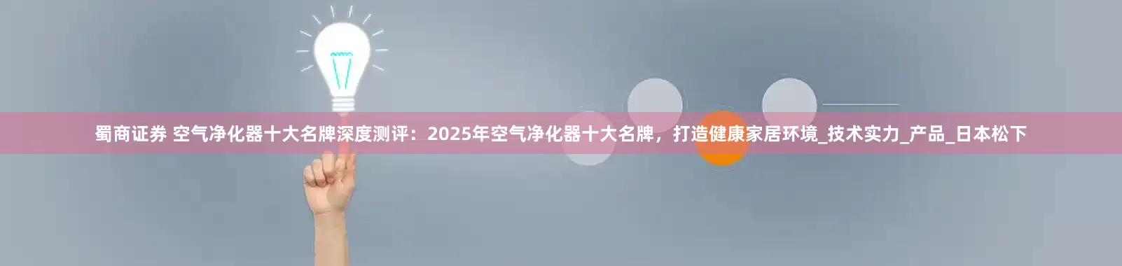 蜀商证券 空气净化器十大名牌深度测评：2025年空气净化器十大名牌，打造健康家居环境_技术实力_产品_日本松下