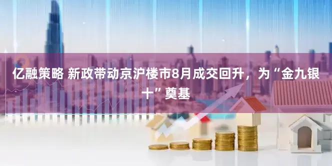 亿融策略 新政带动京沪楼市8月成交回升，为“金九银十”奠基