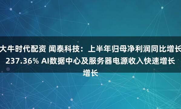 大牛时代配资 闻泰科技：上半年归母净利润同比增长237.36% AI数据中心及服务器电源收入快速增长
