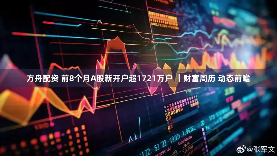 方舟配资 前8个月A股新开户超1721万户 ｜财富周历 动态前瞻