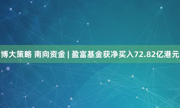 博大策略 南向资金 | 盈富基金获净买入72.82亿港元