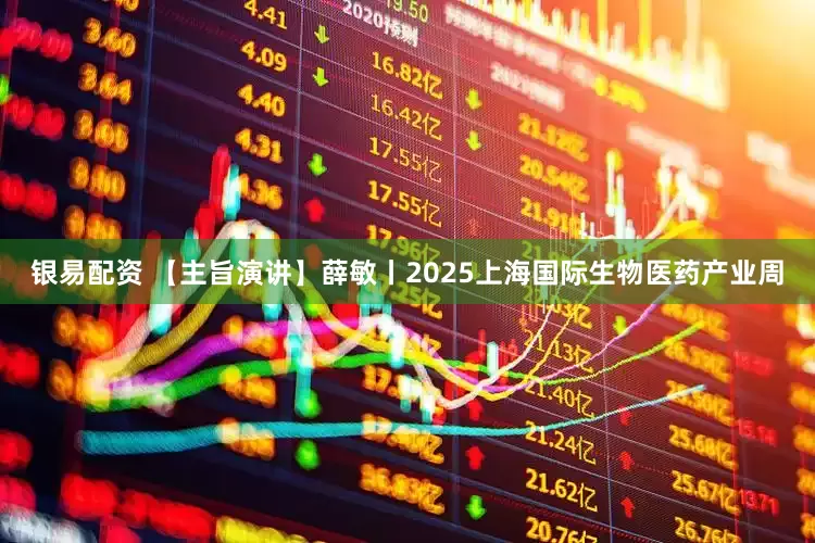 银易配资 【主旨演讲】薛敏丨2025上海国际生物医药产业周