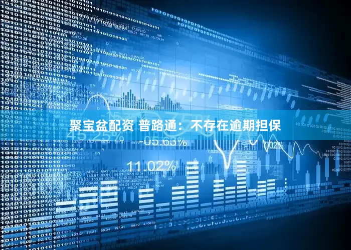 聚宝盆配资 普路通：不存在逾期担保