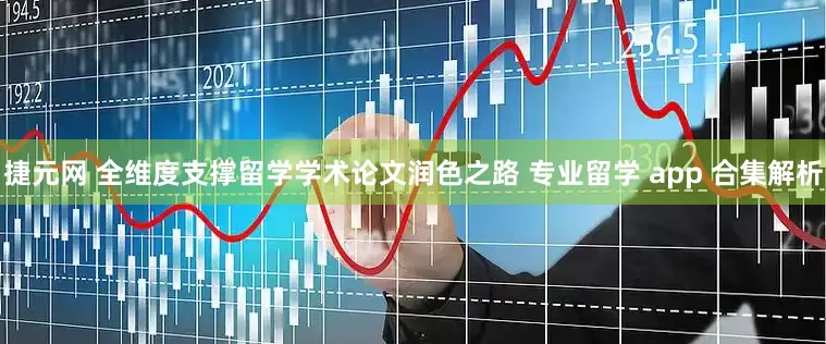 捷元网 全维度支撑留学学术论文润色之路 专业留学 app 合集解析