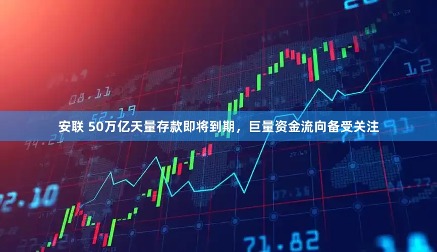 安联 50万亿天量存款即将到期，巨量资金流向备受关注