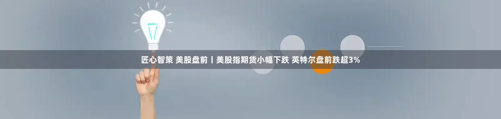 匠心智策 美股盘前丨美股指期货小幅下跌 英特尔盘前跌超3%