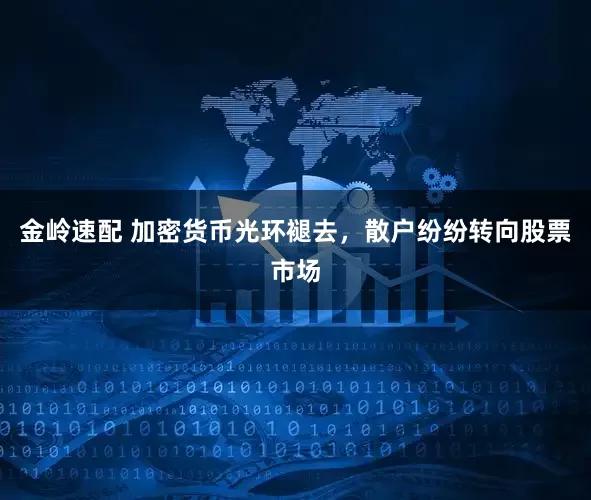 金岭速配 加密货币光环褪去，散户纷纷转向股票市场