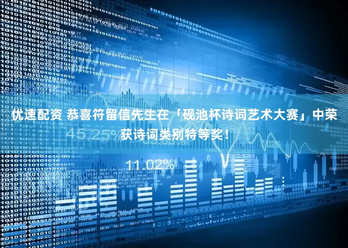 优速配资 恭喜符留信先生在「砚池杯诗词艺术大赛」中荣获诗词类别特等奖！